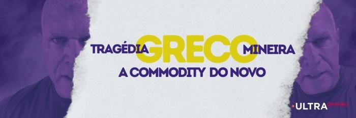 Tragédia GRECO mineira. A commodity do novo